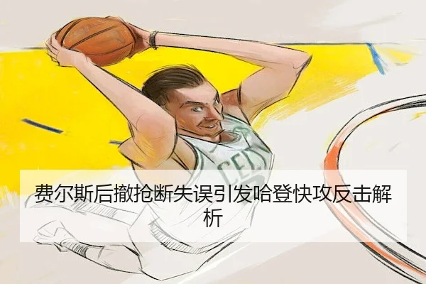 费尔斯后撤抢断失误引发哈登快攻反击解析